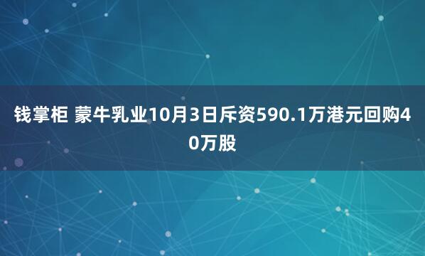 钱掌柜 蒙牛乳业10月3日斥资590.1万港元回购40万股