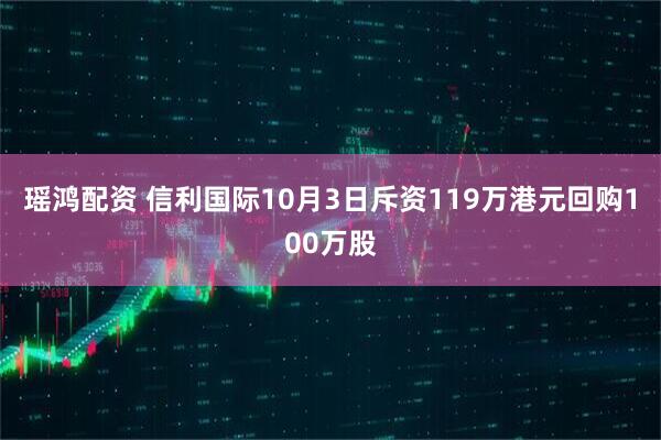瑶鸿配资 信利国际10月3日斥资119万港元回购100万股