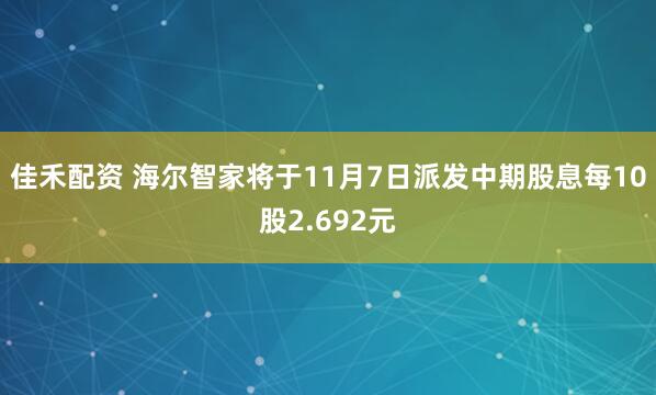 佳禾配资 海尔智家将于11月7日派发中期股息每10股2.692元