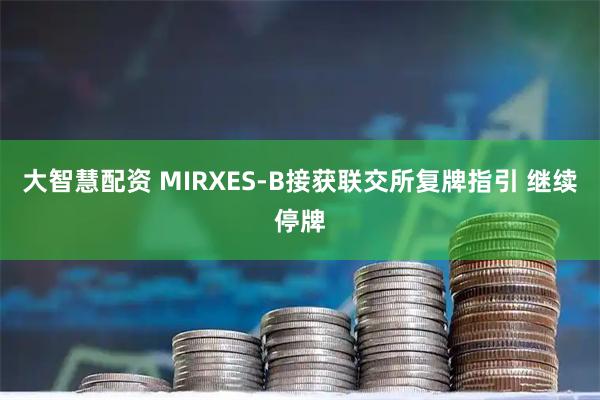 大智慧配资 MIRXES-B接获联交所复牌指引 继续停牌
